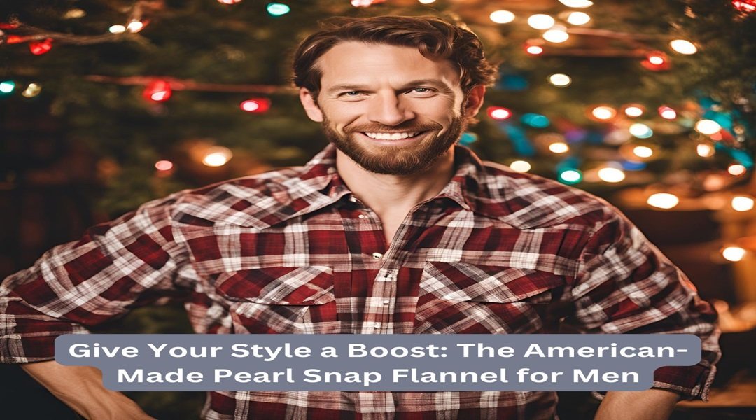 Give Your Style a Boost: The American-Made Pearl Snap Flannel for Men